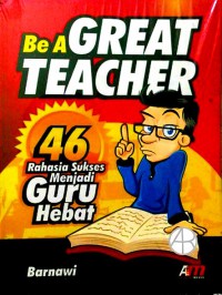 Be A Great Teacher: 46 Rahasia Sukses Menjadi Guru Hebat