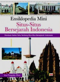 Ensiklopedia Mini Situs-Situs Bersejarah Indonesia: Panduan Serba Tahu Tentang Situs-Situs Bersejarah Indonesia